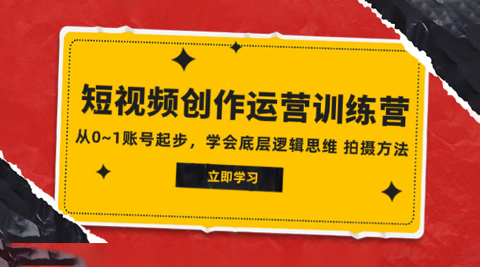 2023 短视频创作运营训练营，从 0~1 账号起步，学会底层逻辑思维、拍摄方法 - 选优云网创
