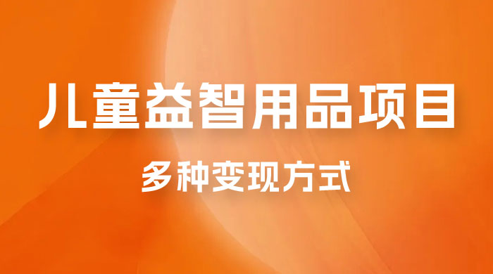 外面收费 2980 的电子版益智用品项目，儿童赛道，多种变现方式，轻松实现 0 成本月入过万 - 选优云网创
