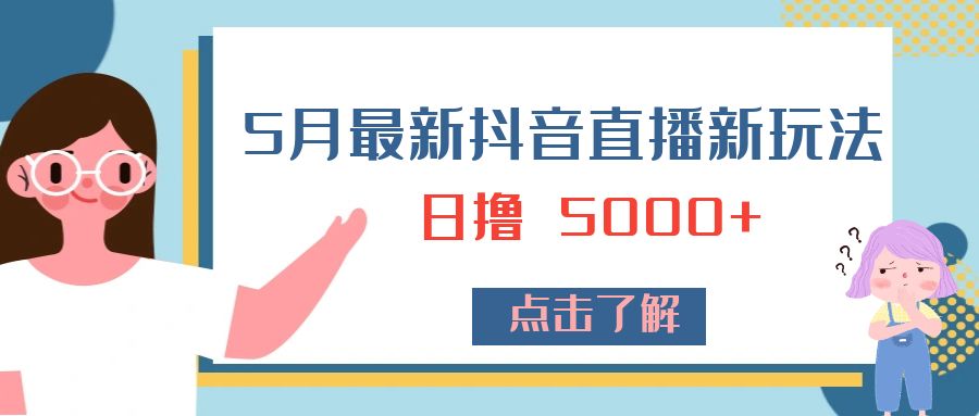 5 月最新抖音直播新玩法：日撸 5000+ - 选优云网创