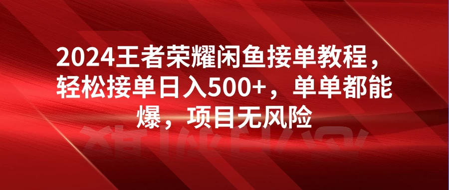 2024王者荣耀闲鱼接单教程，轻松接单日入500+，单单都能爆，项目无风险 - 选优云网创
