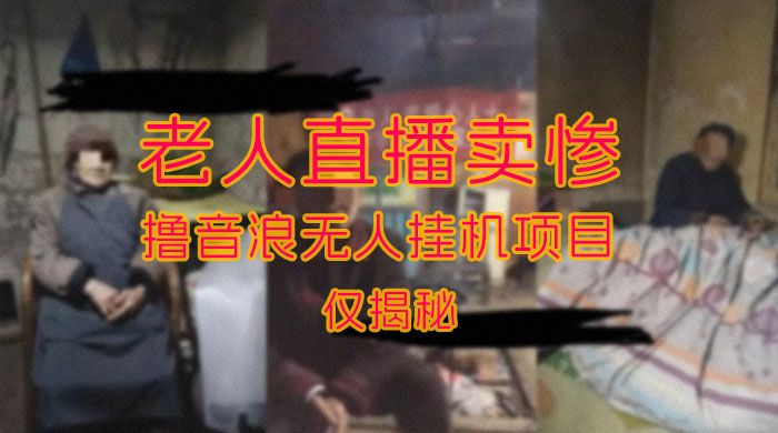 仅揭秘：老人直播卖惨撸音浪无人挂机项目（附开播教程+老人素材） - 选优云网创