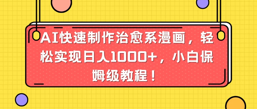 AI快速制作治愈系漫画，轻松实现日入1000+，小白保姆级教程！ - 选优云网创
