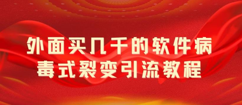 外面卖几千的软件病毒式裂变引流教程，病毒式无限吸引精准粉丝 - 选优云网创