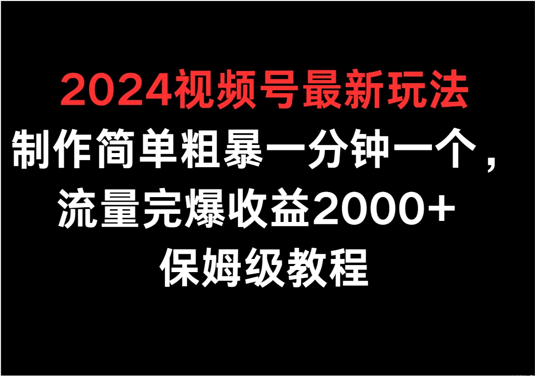 2024视频号最新玩法，制作简单粗暴一分钟一个，流量完爆收益2000+ 保姆级教程 - 选优云网创