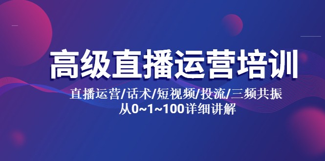 高级直播运营培训：直播运营/话术/短视频/投流/三频共振，从 0~100 详细讲解 - 选优云网创