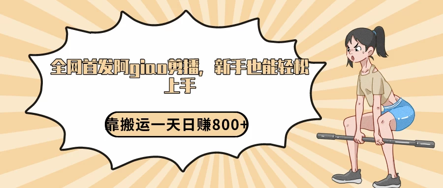 阿giao剪播解析，保姆及教程，靠搬运日入800+，保姆级教程，新手也能轻松上手 - 选优云网创