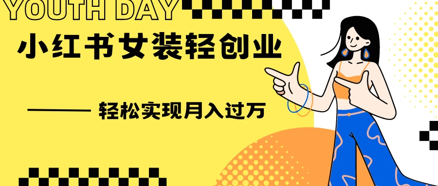 0投资，小红书女装轻创业，一部手机让你实现月入过万 - 选优云网创