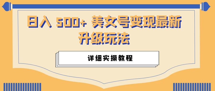 日入 500+ 美女号变现最新升级玩法:详细实操教程 - 选优云网创