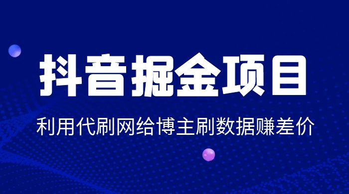 抖音掘金项目：利用代刷网给博主刷数据赚差价 - 选优云网创