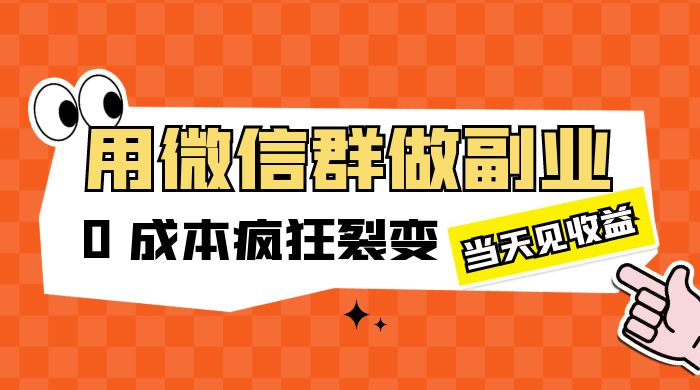 用微信群做副业：0 成本疯狂裂变，当天见收益 - 选优云网创