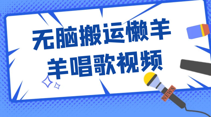 最新视频号玩法，无脑搬运懒羊羊唱歌视频，一部手机轻松日入500+ - 选优云网创