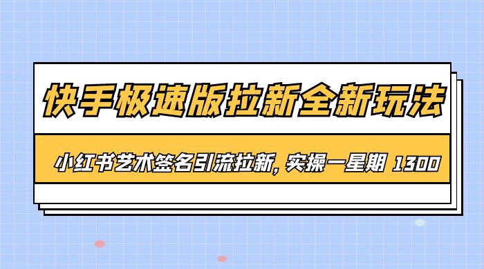 快手极速版拉新全新玩法：通过小红书艺术签名引流拉新，实操一周 1300+ - 选优云网创