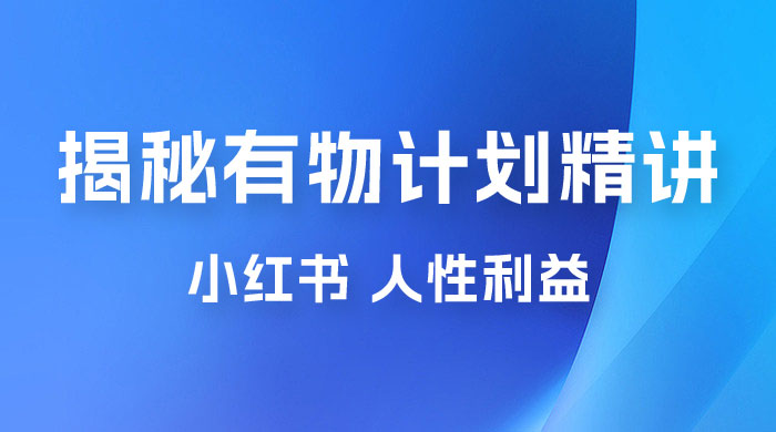 重磅揭秘：外面收费 2980 的小红书有物计划精讲「人性利益」一部手机变现 500+ - 选优云网创