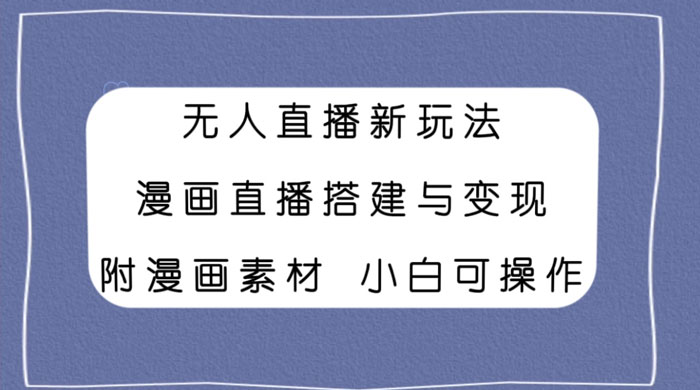 无人直播新玩法,漫画直播搭建与变现,附漫画素材小白也可操作 - 选优云网创