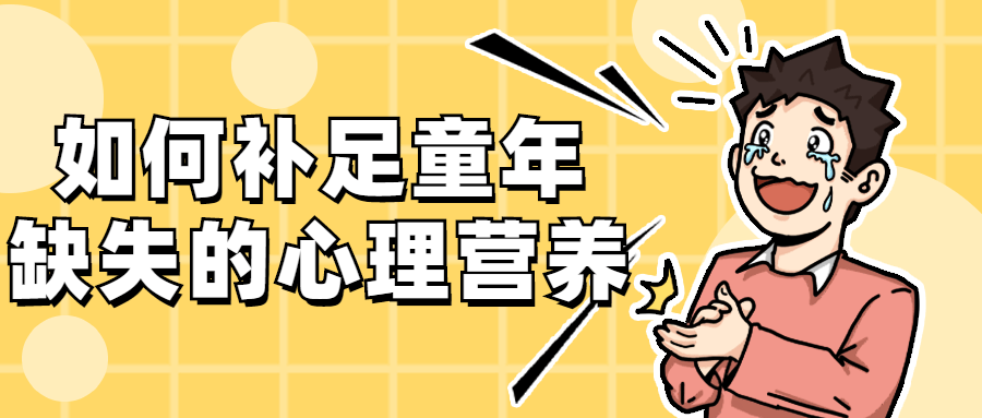 如何补足童年缺失的心理营养 - 选优云网创