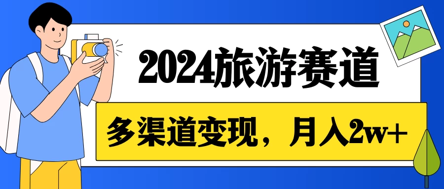 月入2w+，2024假期旅游赛道，0成本，多渠道变现，小白轻松上手 - 选优云网创