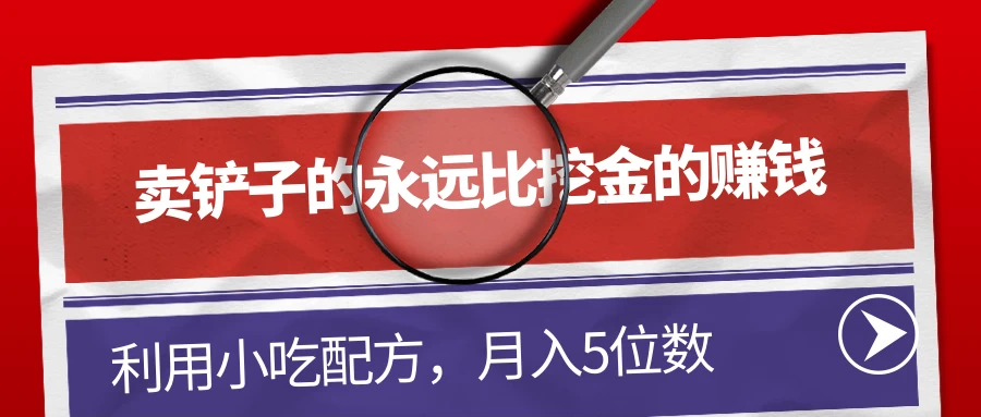 卖铲子的永远比挖金的赚钱,利用小吃配方,月入5位数 - 选优云网创
