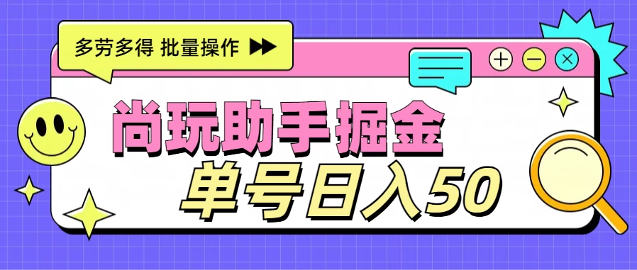 尚玩助手广告掘金项目，单人单号日入50+，批量收入翻倍 - 选优云网创