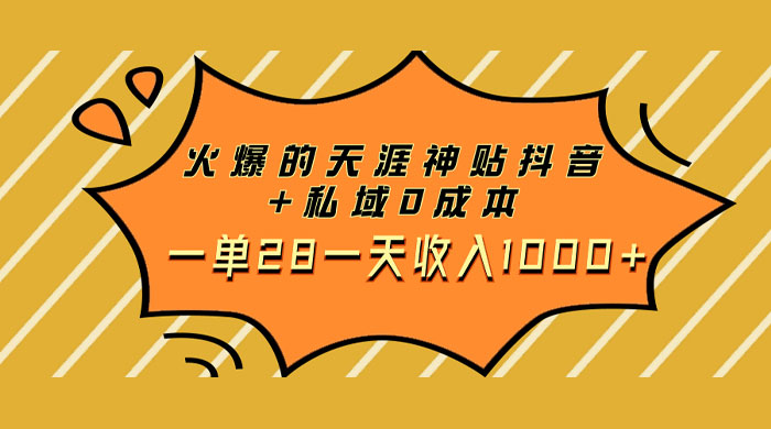 火爆的天涯神贴抖音玩法，私域变现 0 成本，一单 28 一天收入1000+ - 选优云网创