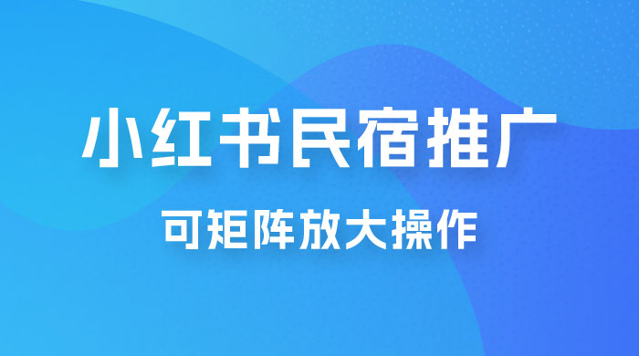 小红书民宿推广，可矩阵放大操作，小白轻松日入 500+ - 选优云网创