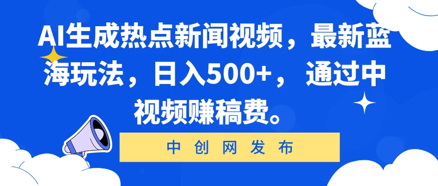 AI生成热点新闻视频，最新蓝海玩法，日入500+， 通过中视频赚稿费。 - 选优云网创