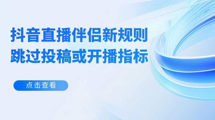 揭秘外面收费 688 的抖音直播伴侣新规则跳过投稿或开播指标 - 选优云网创