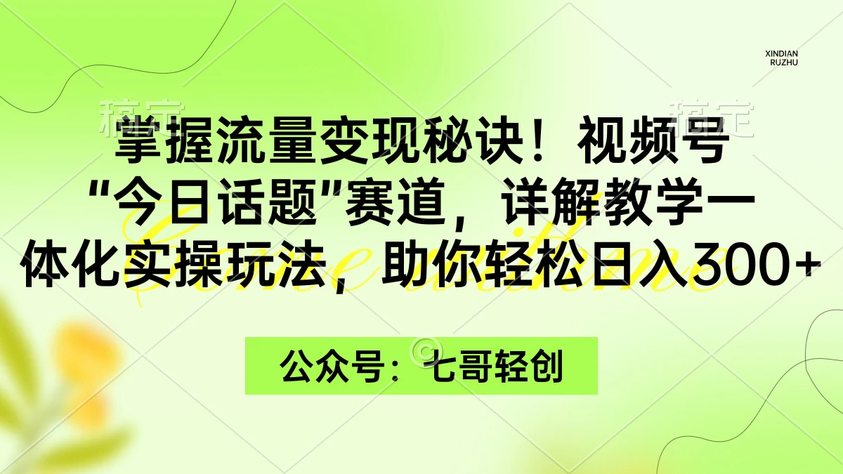 掌握流量变现秘诀！视频号“今日话题”赛道，详解教学一体化实操玩法，助你轻松日入300+ - 选优云网创