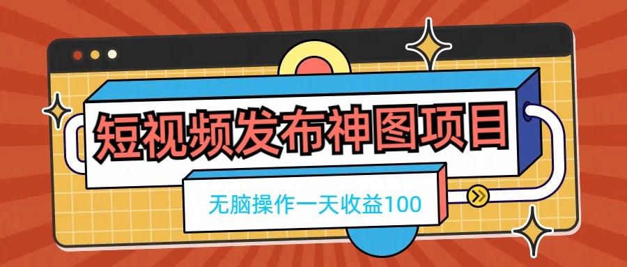 短视频发布神图项目，无脑操作，一天收益100 - 选优云网创
