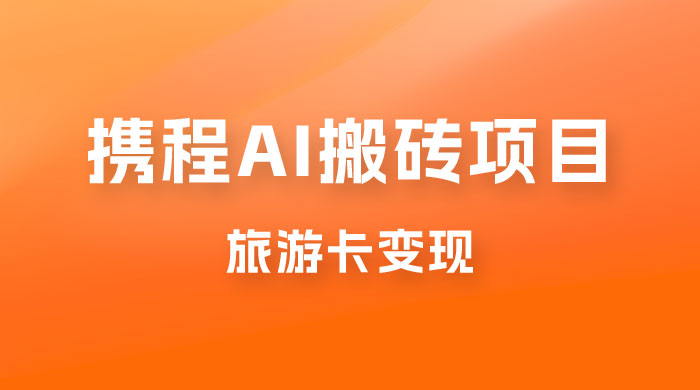 携程 AI 搬砖+旅游卡变现，单账号月收益保底 5000+，可矩阵 - 选优云网创