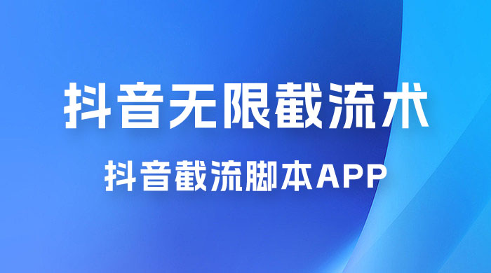 抖音最新无限截流术，抖音截流脚本 App - 选优云网创