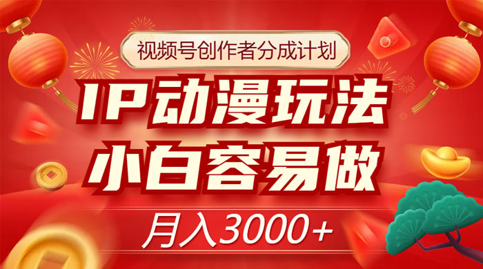 视频号创作者分成计划，IP 动漫玩法，小白容易做，月入 3000+ - 选优云网创