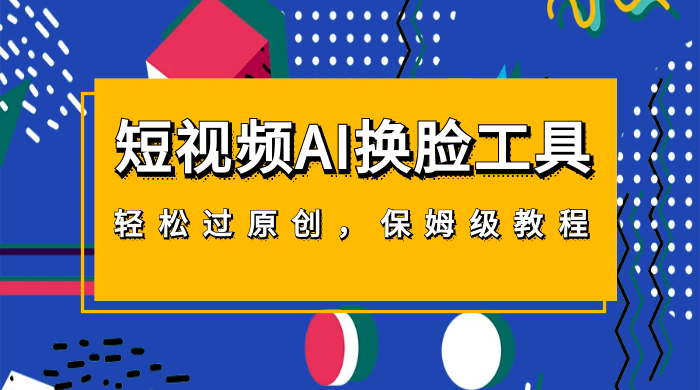 短视频 AI 换脸工具，轻松过原创，保姆级别 AI 换脸教程 - 选优云网创