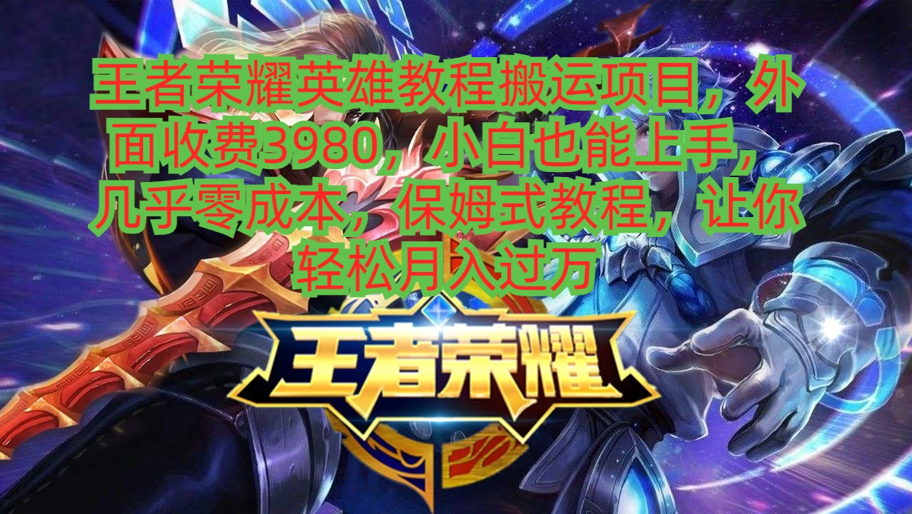 王者荣耀英雄教程搬运项目，小白也能上手，几乎零成本，保姆式教程，让你轻松月入过万 - 选优云网创