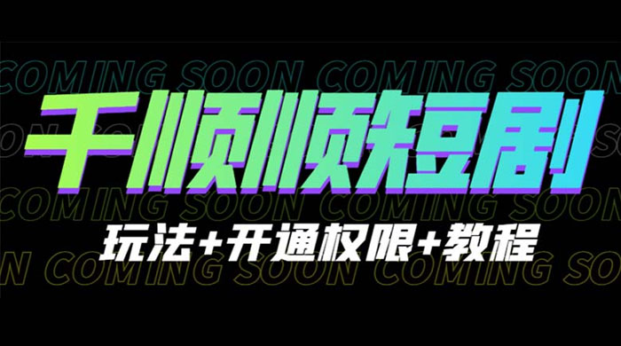 千顺顺短剧项目：开通权限玩法教程 - 选优云网创