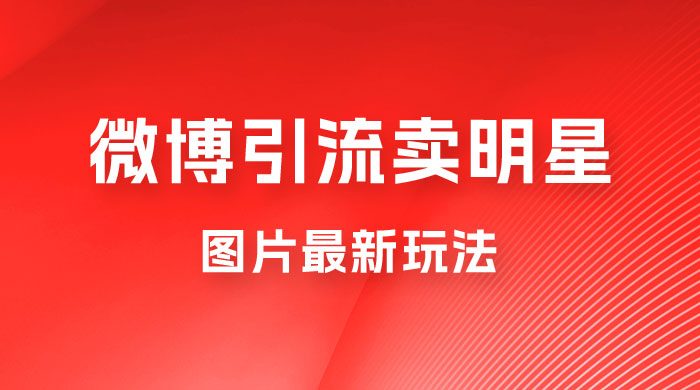 微博引流卖明星图片最新玩法，一单 88 元，成交非常丝滑 - 选优云网创