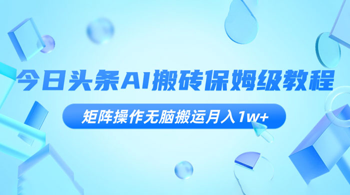 今日头条 AI 搬砖保姆级教程，矩阵操作无脑搬运月入 1w+ - 选优云网创