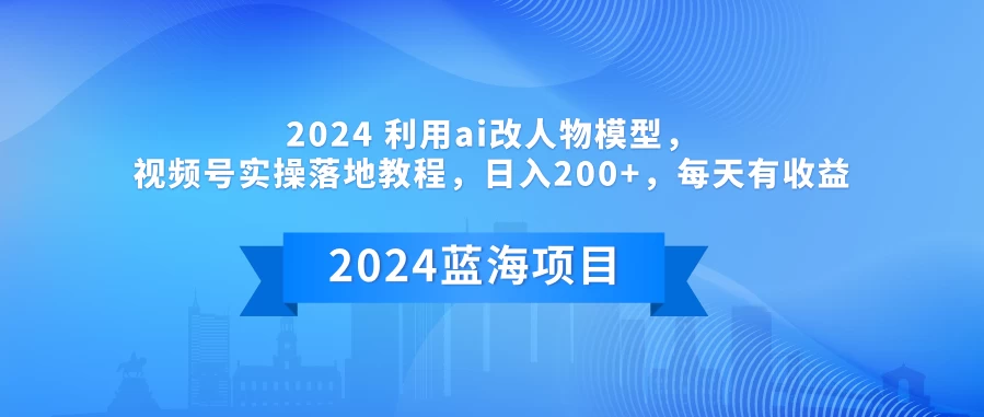 2024 利用AI改人物模型，视频号实操落地教程，日入200+，每天有收益 - 选优云网创