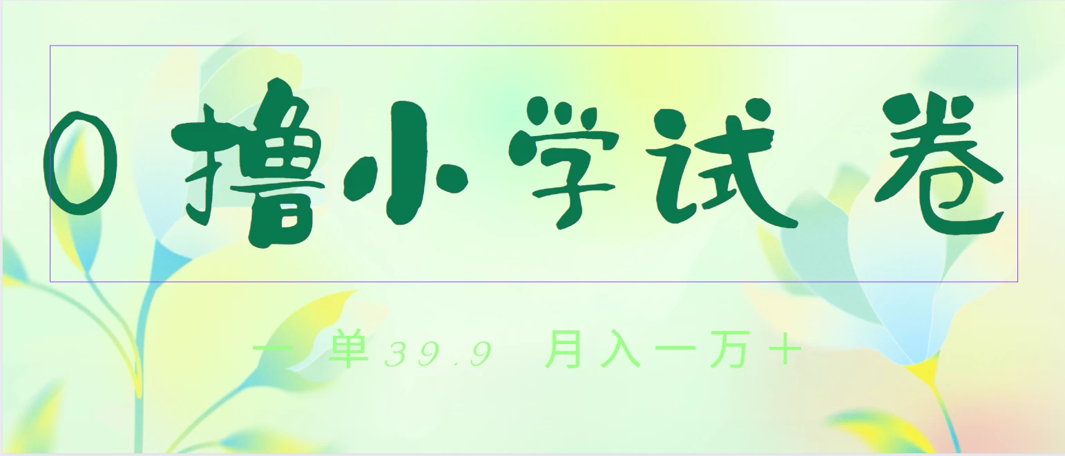 全网独家蓝海冷门项目，0撸小学试卷，一单39.9，小白可做，简单无脑月入一万+的好项目 - 选优云网创