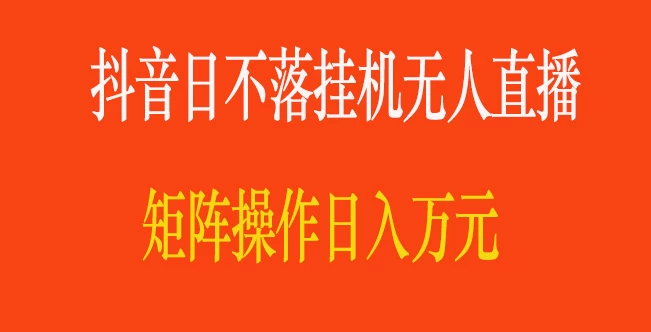 抖音日不落直播间，挂机无人直播，矩阵操作日入万元 - 选优云网创