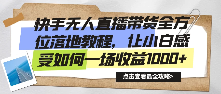 快手无人直播带货全方位落地教程,让小白感受如何一场收益1000+ - 选优云网创