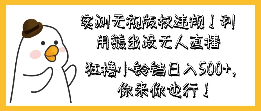 实测无视版权违规！利用熊出没无人直播，狂撸小铃铛日入500+，你来你也行！ - 选优云网创