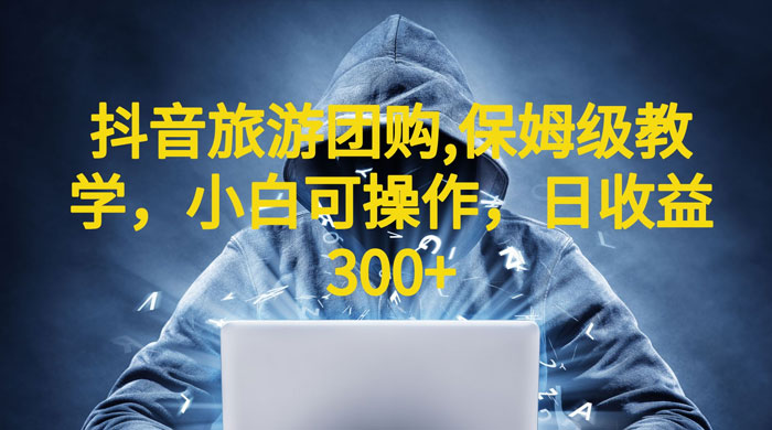 抖音旅游团购项目：保姆级教学，小白可操作（附教程+素材） - 选优云网创