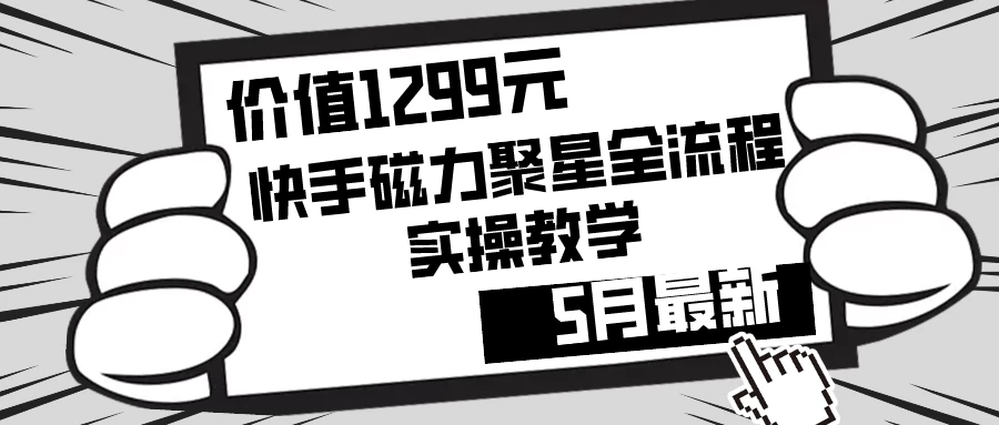 价值1299的快手磁力聚星5月最新全流程实操教学 - 选优云网创