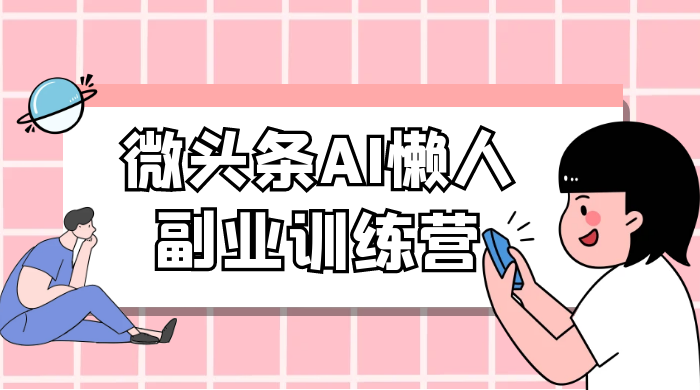 微头条 AI 懒人副业训练营 6.0 傻瓜式写作掘金项目 - 选优云网创