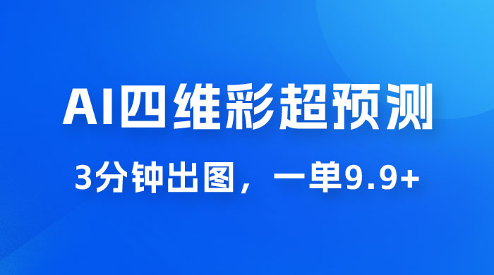 AI 四维彩超预测玩法拆解，一单 9.9~98，3 分钟出图，一天最高变现 1000+ - 选优云网创