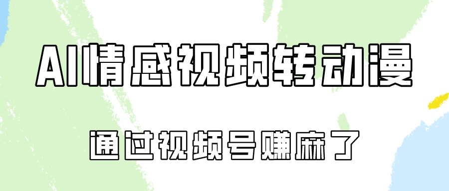 单天500+ AI真人一键转动漫，通过视频号赚麻了！ - 选优云网创