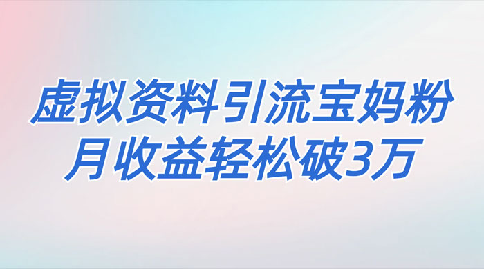 一个月引流 2000 宝妈粉，通过宝宝辅食虚拟资料月入 3W+ 小白也可轻松上手 - 选优云网创