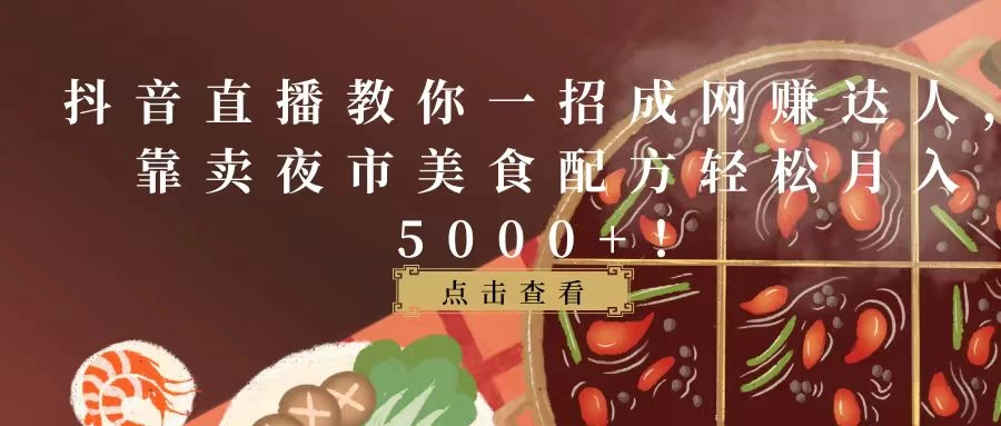 抖音直播教你一招成网赚达人,靠卖夜市美食配方轻松月入5000+! - 选优云网创