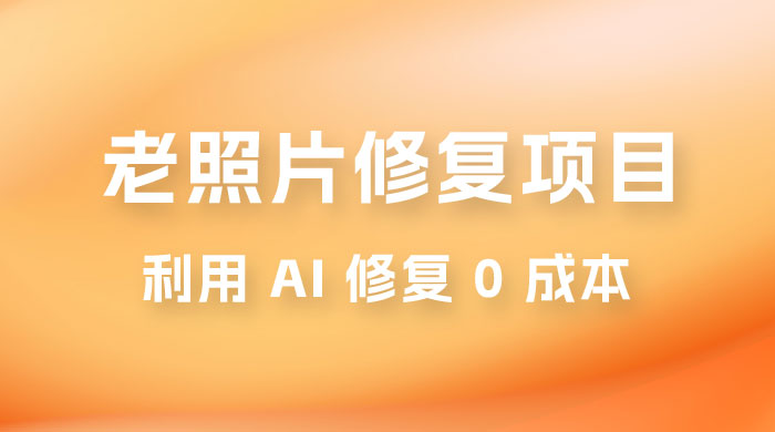 老照片修复项目玩法，利用 AI 修复，项目 0 成本，适合兼职副业 - 选优云网创