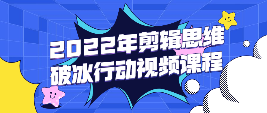 2022年剪辑思维破冰行动视频课程 - 选优云网创